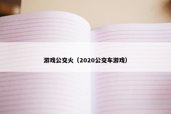 游戏公交火（2020公交车游戏）