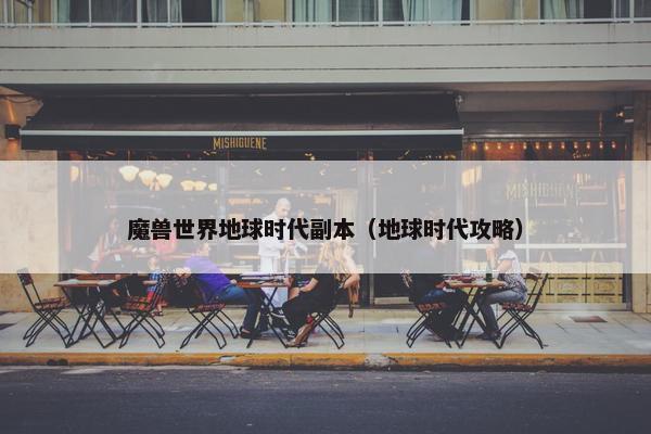 魔兽世界地球时代副本（地球时代攻略）