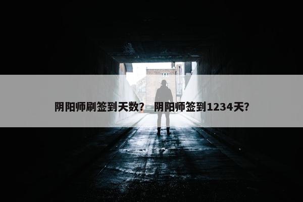 阴阳师刷签到天数？ 阴阳师签到1234天？
