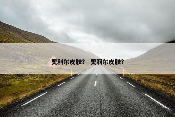 奥利尔皮肤？ 奥莉尔皮肤？