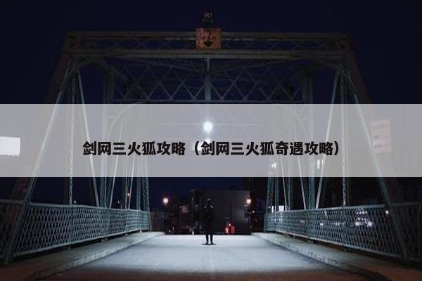 剑网三火狐攻略（剑网三火狐奇遇攻略）
