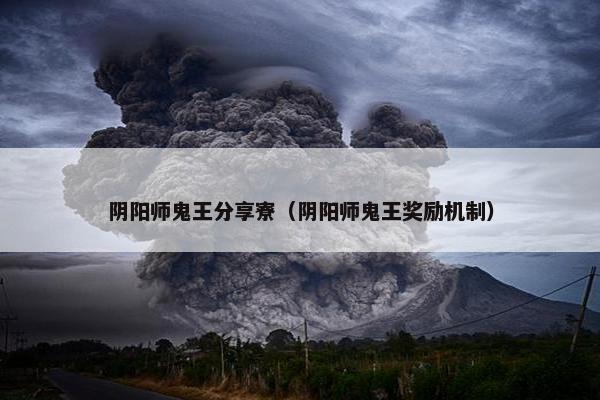 阴阳师鬼王分享寮（阴阳师鬼王奖励机制）