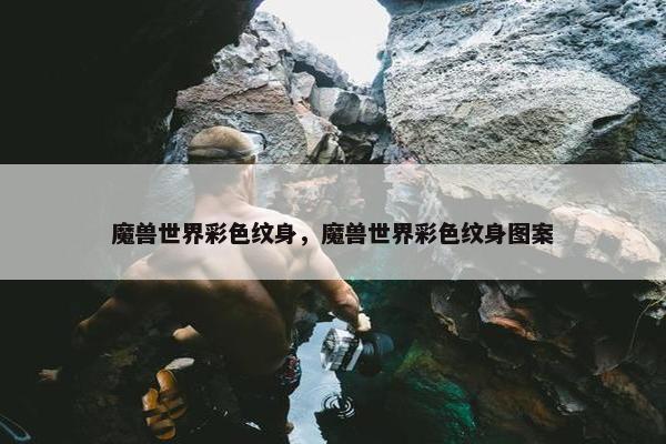 魔兽世界彩色纹身，魔兽世界彩色纹身图案