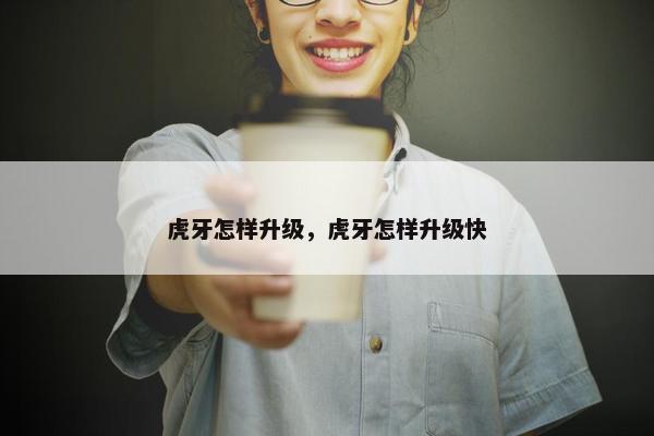 虎牙怎样升级，虎牙怎样升级快