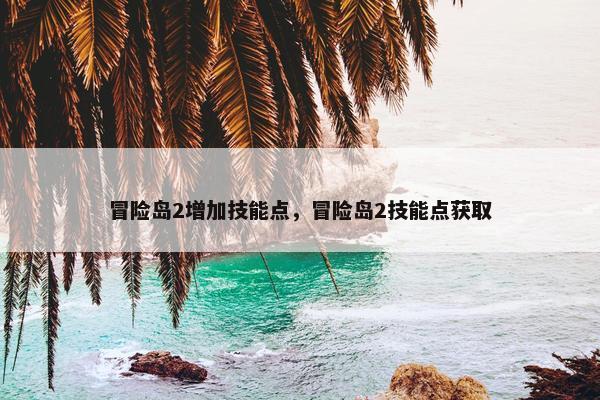 冒险岛2增加技能点，冒险岛2技能点获取