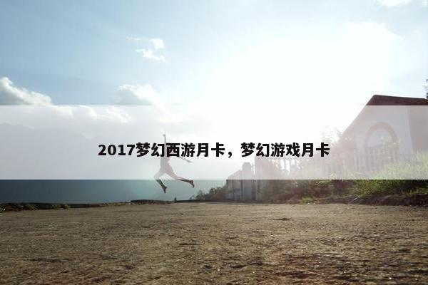 2017梦幻西游月卡，梦幻游戏月卡