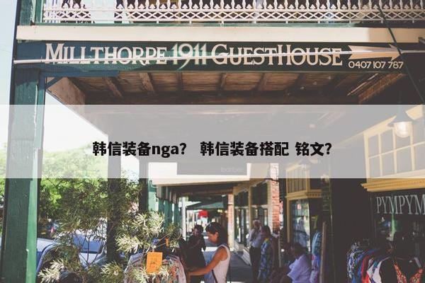 韩信装备nga？ 韩信装备搭配 铭文？