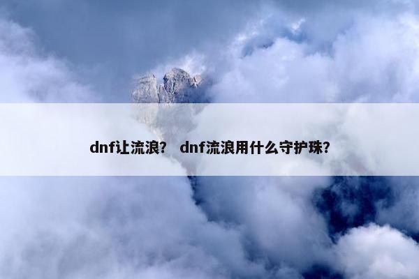 dnf让流浪？ dnf流浪用什么守护珠？