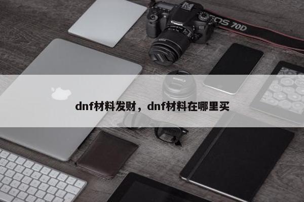 dnf材料发财，dnf材料在哪里买