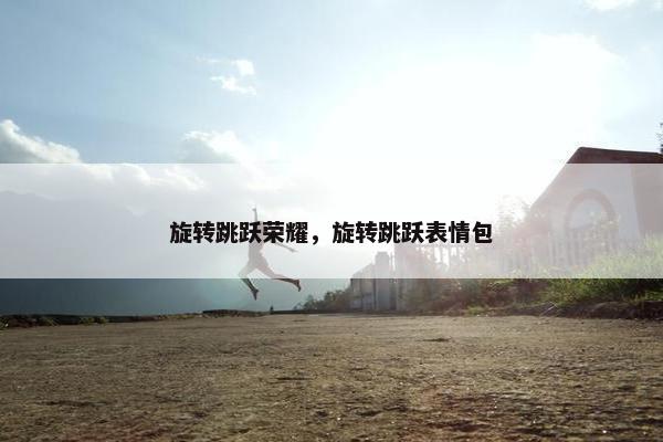 旋转跳跃荣耀，旋转跳跃表情包
