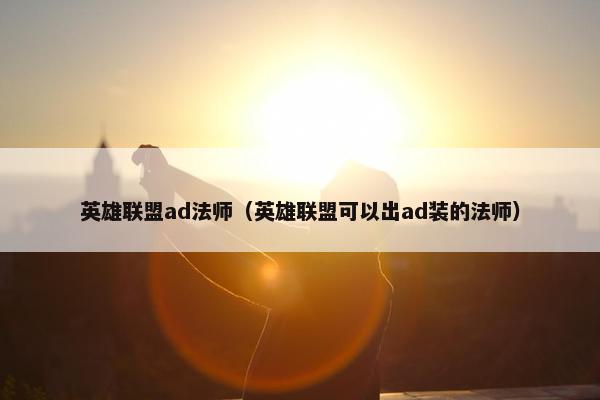 英雄联盟ad法师（英雄联盟可以出ad装的法师）