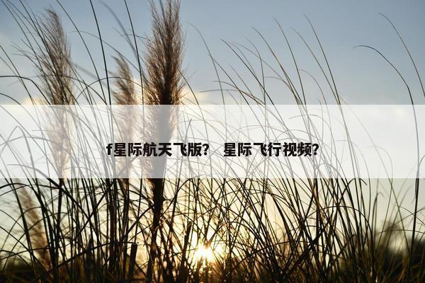 f星际航天飞版？ 星际飞行视频？