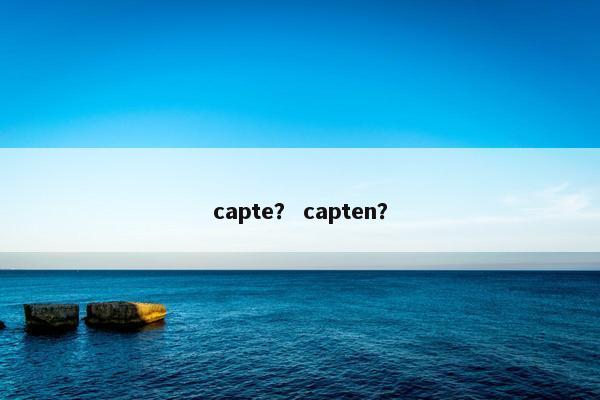 capte？ capten？