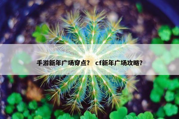 手游新年广场穿点？ cf新年广场攻略？