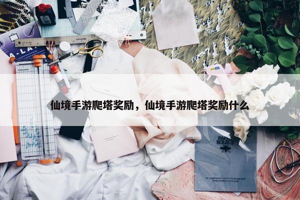 仙境手游爬塔奖励，仙境手游爬塔奖励什么