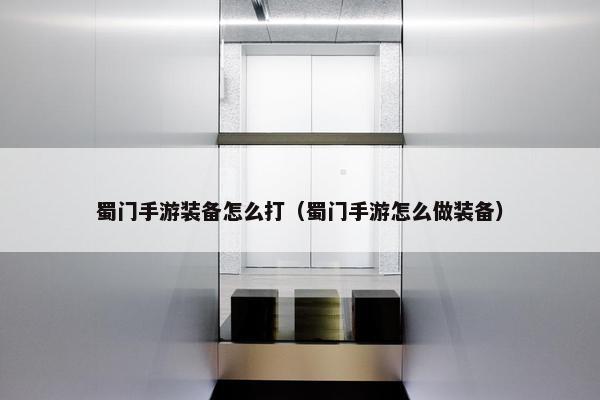 蜀门手游装备怎么打（蜀门手游怎么做装备）