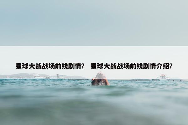 星球大战战场前线剧情？ 星球大战战场前线剧情介绍？