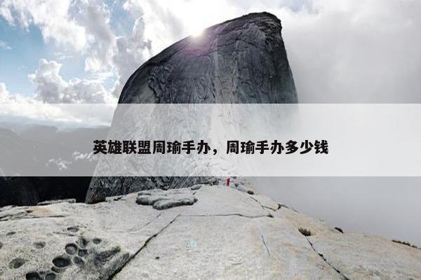 英雄联盟周瑜手办，周瑜手办多少钱