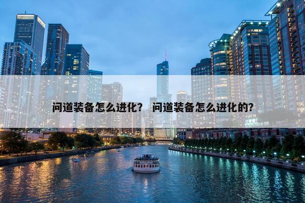 问道装备怎么进化？ 问道装备怎么进化的？