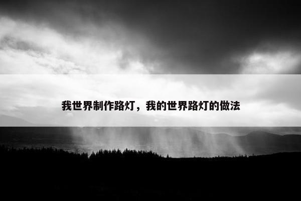 我世界制作路灯，我的世界路灯的做法