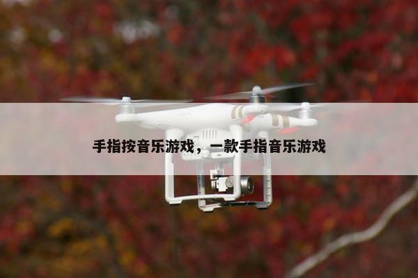 手指按音乐游戏，一款手指音乐游戏