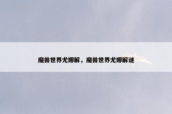 魔兽世界尤娜解，魔兽世界尤娜解谜