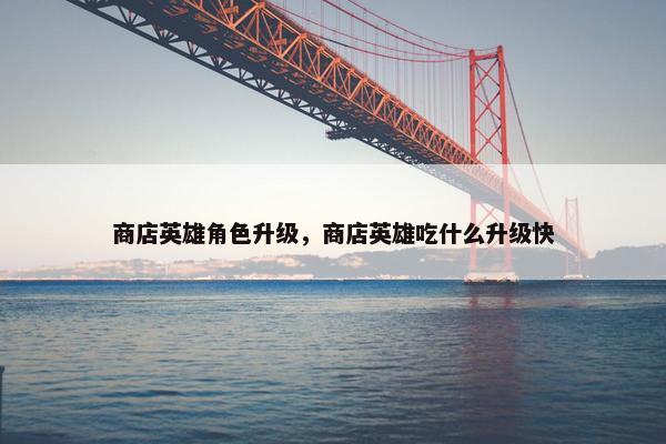 商店英雄角色升级，商店英雄吃什么升级快