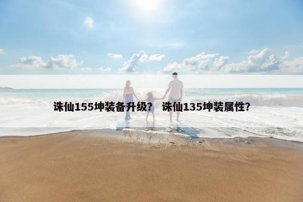 诛仙155坤装备升级？ 诛仙135坤装属性？