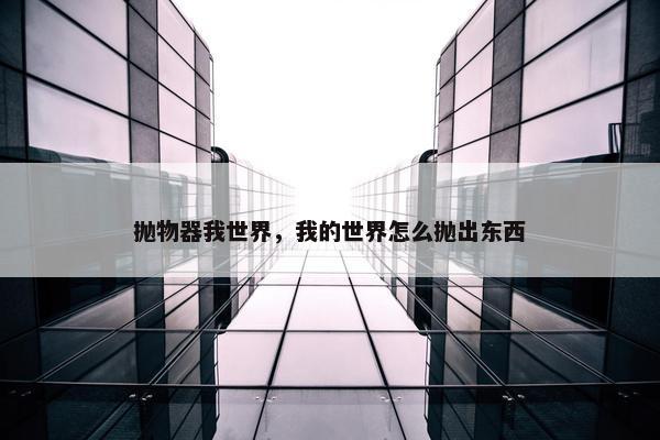 抛物器我世界，我的世界怎么抛出东西