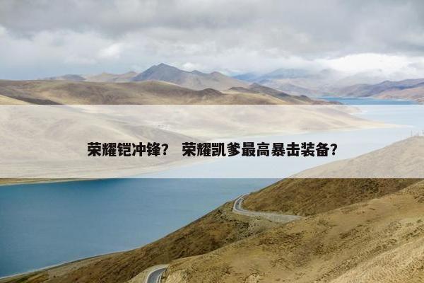 荣耀铠冲锋？ 荣耀凯爹最高暴击装备？