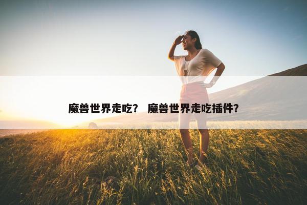 魔兽世界走吃？ 魔兽世界走吃插件？