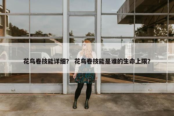 花鸟卷技能详细？ 花鸟卷技能是谁的生命上限？