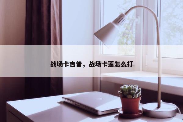 战场卡吉普，战场卡莲怎么打