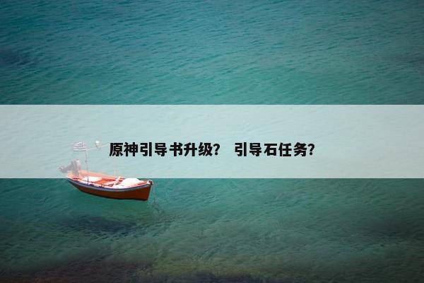 原神引导书升级？ 引导石任务？