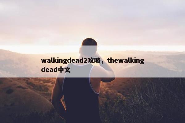 walkingdead2攻略，thewalkingdead中文