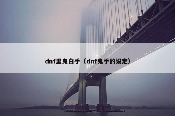 dnf里鬼白手（dnf鬼手的设定）