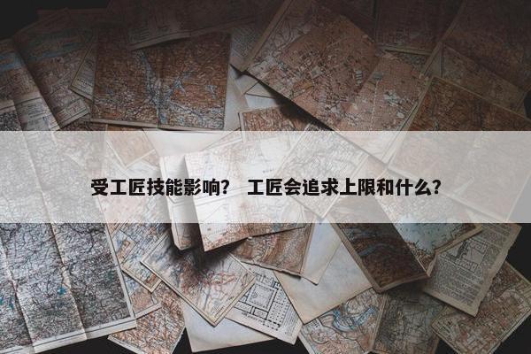 受工匠技能影响？ 工匠会追求上限和什么？