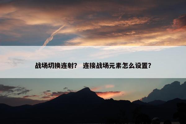 战场切换连射？ 连接战场元素怎么设置？