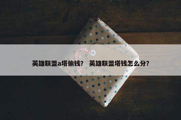 英雄联盟a塔偷钱？ 英雄联盟塔钱怎么分？