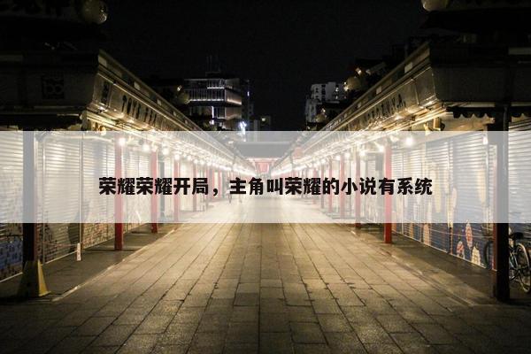 荣耀荣耀开局，主角叫荣耀的小说有系统