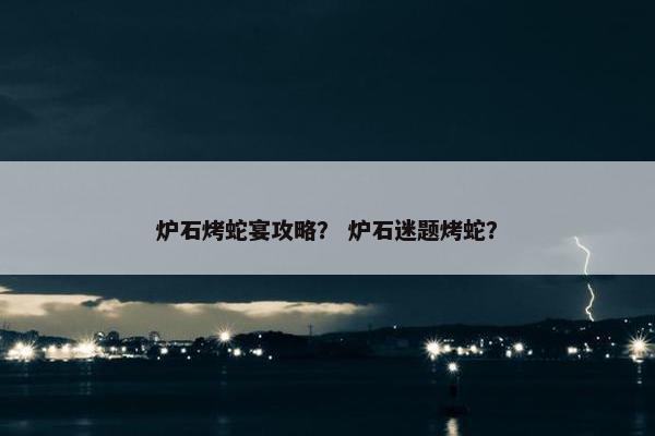 炉石烤蛇宴攻略？ 炉石迷题烤蛇？