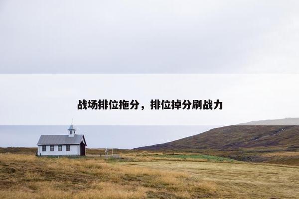 战场排位拖分，排位掉分刷战力