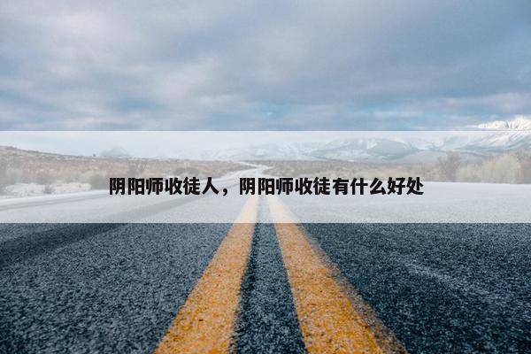阴阳师收徒人，阴阳师收徒有什么好处