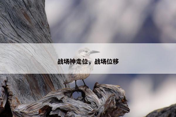 战场神走位，战场位移
