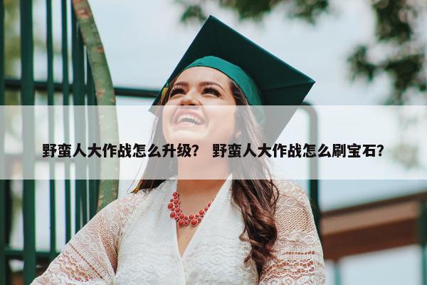 野蛮人大作战怎么升级？ 野蛮人大作战怎么刷宝石？