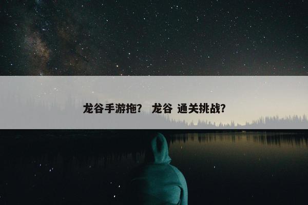 龙谷手游拖？ 龙谷 通关挑战？