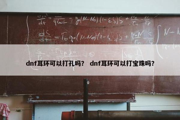 dnf耳环可以打孔吗？ dnf耳环可以打宝珠吗？