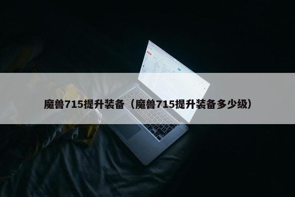魔兽715提升装备（魔兽715提升装备多少级）