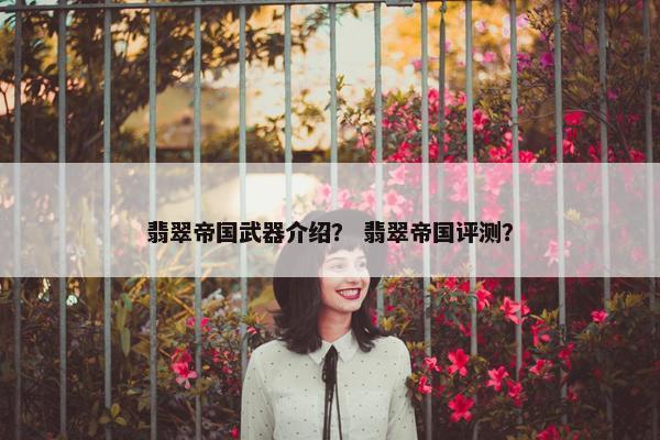 翡翠帝国武器介绍？ 翡翠帝国评测？
