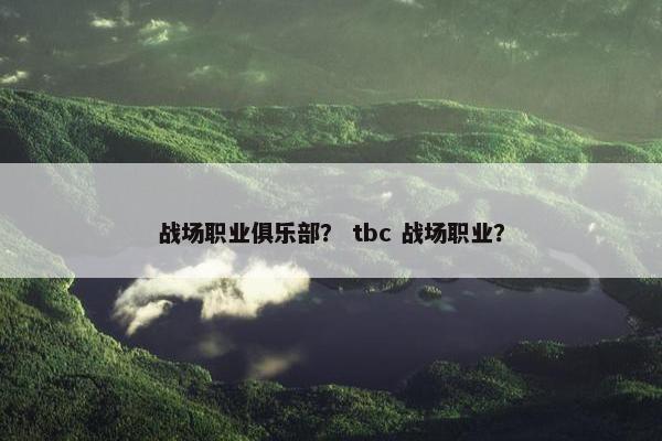 战场职业俱乐部？ tbc 战场职业？